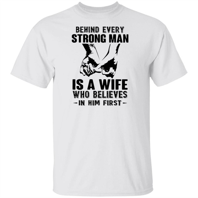 Behind every strong man shirt Is A Wife Who Believes In Him First White T Shirts