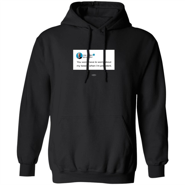 You Wont Have To Worry About My Tweets When Im President Hoodie