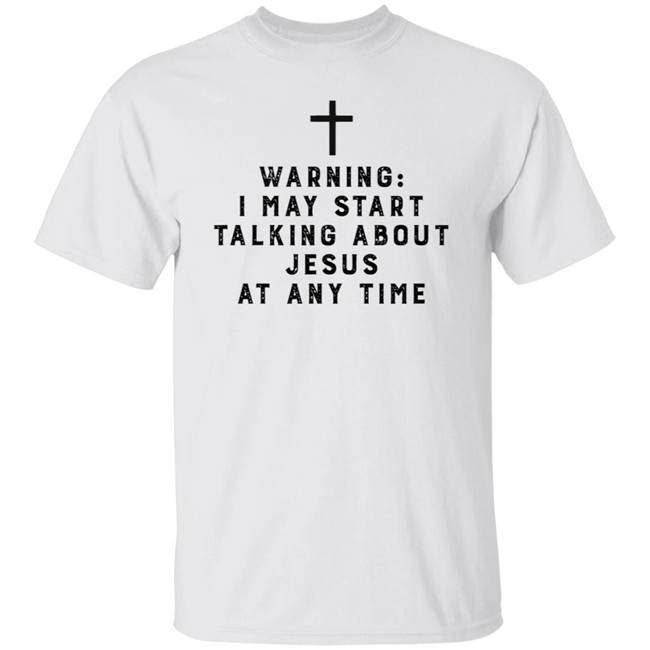 Warning I May Start Talking About Jesus Faith Shirt Jesus Faith T Shirts Warning I May Start Talking About Shirt