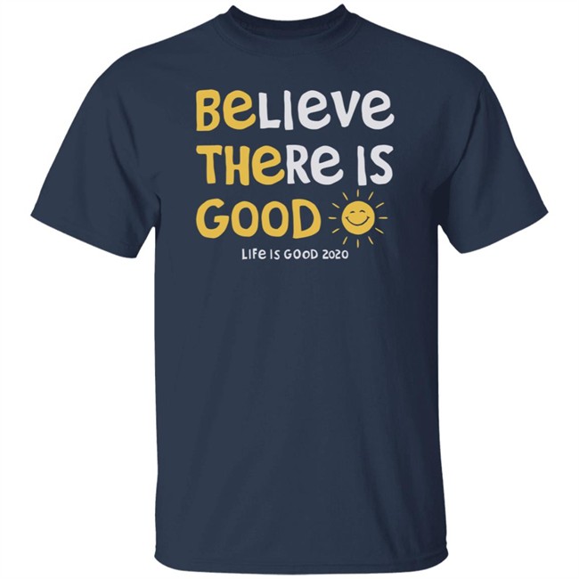 Be The Good Sun Shirt Believe There Is Good Sun Life Is Good T Shirts