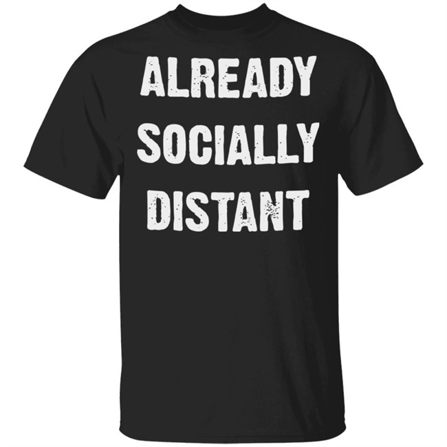 Already Socially Distant Shirt Distance 2020 Black T Shirt Hoodie Sweatshirt