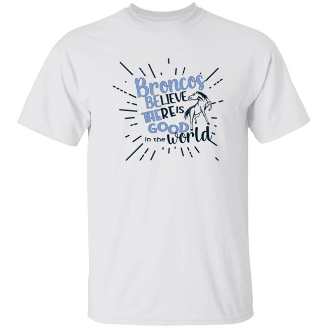 Broncos Believe There is Good in the World. Be the Good Shirt