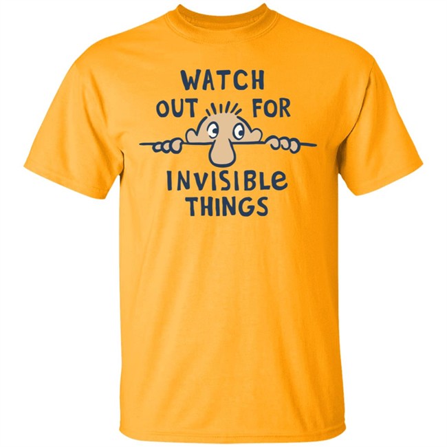 Watch Out for Invisible Things Life Is Good Shirt Life Is Good T Shirt Watch Out for Invisible Things Shirt
