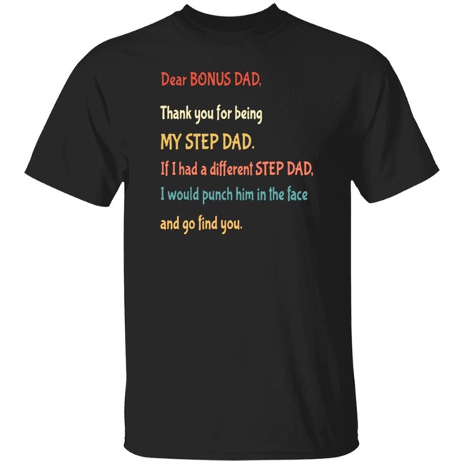Bonus Dad Shirt Dear BONUS DAD, Thank you for being MY STEP DAD, If I had a different STEP DAD, I would punch him in the face and go find you Shirt
