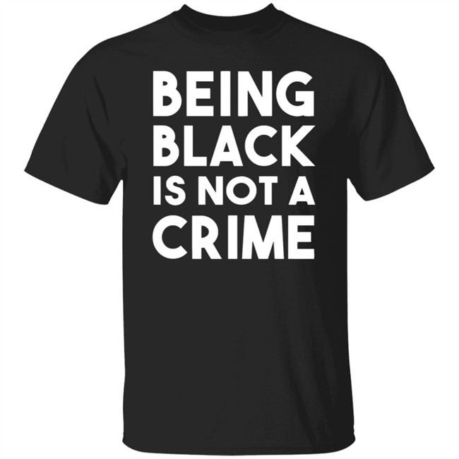 Being Black Is Not A Crime Shirt Being Black Is Not A Crime T Shirts