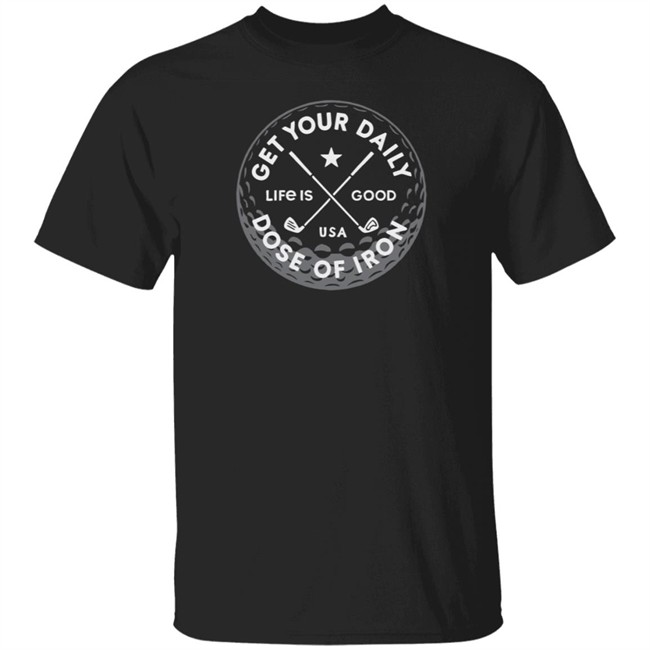 Daily Dose of Iron Life Is Good Shirt Life Is Good T Shirts Daily Dose of Iron Shirt