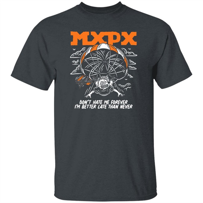 Don't Hate Me MXPX T Shirt MXPX T Shirts MXPX Don't Hate Me I'M Better Late Than Never T Shirt