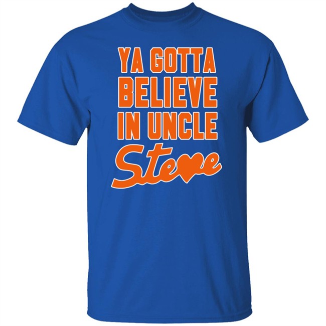 Ya Gotta Believe In Uncle Steve Shirt